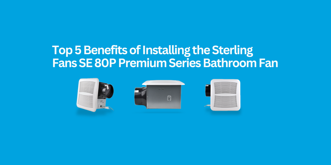 Top 5 Benefits of Installing the Sterling Fans SE 80P Premium Series Bathroom Fan