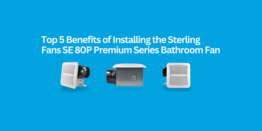 Top 5 Benefits of Installing the Sterling Fans SE 80P Premium Series Bathroom Fan